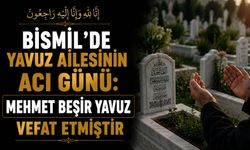 Bismil’de Yavuz ailesinin acı günü: Mehmet Beşir Yavuz vefat etmiştir