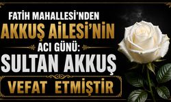 Fatih Mahallesi’nden Akkuş Ailesi’nin acı günü: Sultan Akkuş vefat etmiştir