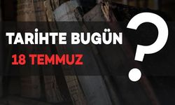 Tarihte Bugün: 18 Temmuz’da Neler Oldu?
