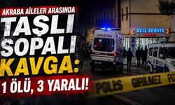 Akraba Aileler Arasında Taşlı Sopalı Kavga: 1 Ölü, 3 Yaralı!