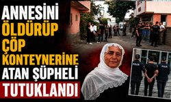 Annesini öldürüp çöp konteynerine atan şüpheli tutuklandı