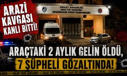 Arazi Kavgası Kanlı Bitti: Araçtaki 2 Aylık Gelin Öldü, 7 Şüpheli Gözaltında