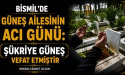 Bismil’de Güneş ailesinin acı günü: Şükriye Güneş vefat etti