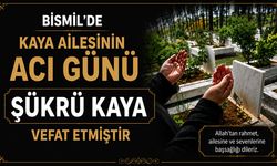 Bismil'de Kaya ailesinin acı günü: Şükrü Kaya vefat etmiştir