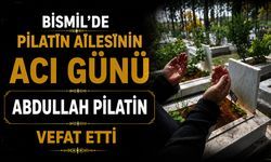 Bismil’de Pilatin ailesinin acı günü: Abdullah Pilatin vefat etti