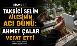Bismil'de taksici Selim ailesinin acı günü: Ahmet Çalar vefat etti