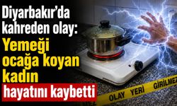Diyarbakır’da kahreden olay: Yemeği ocağa koyan kadın hayatını kaybetti