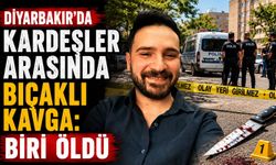 Diyarbakır’da kardeşler arasında bıçaklı kavga: Biri öldü