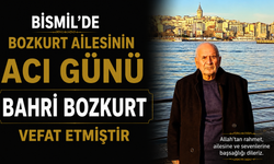 Bismil’de Bozkurt Ailesinin acı günü: Bahri Bozkurt vefat etti