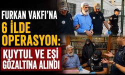 Furkan Vakfı’na 6 ilde operasyon: Kuytul ve eşi gözaltına alındı