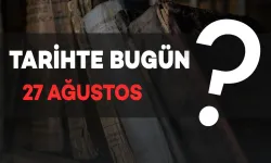 Tarihte Bugün: 27 Ağustos’ta Neler Oldu?