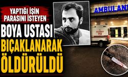 Yaptığı işin parasını isteyen boya ustası bıçaklanarak öldürüldü