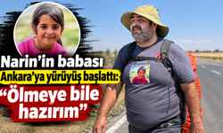 Narin’in babası Ankara’ya yürüyüş başlattı: "Ölmeye bile hazırım"