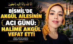 Bismil’de Akgül ailesinin acı günü: Halime Akgül vefat etti