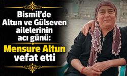 Bismil’de Altun ve Gülseven ailelerinin acı günü: Mensure Altun vefat etti