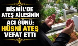 Bismil’de Ateş ailesinin acı günü: Hüsni Ateş vefat etti