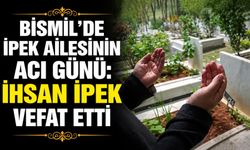 Bismil’de İpek ailesinin acı günü: İhsan İpek vefat etti