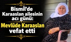 Bismil’de Karaaslan ailesinin acı günü: Mevlüde Karaaslan vefat etti
