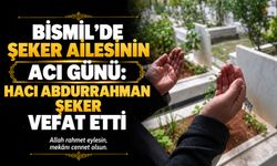 Bismil’de Şeker ailesinin acı günü: Hacı Abdurrahman Şeker vefat etti