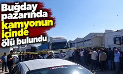 Buğday pazarında kamyonun içinde ölü bulundu