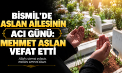 Bismil’de Aslan ailesinin acı günü: Mehmet Aslan vefat etti