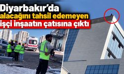 Diyarbakır’da alacağını tahsil edemeyen işçi inşaatın çatısına çıktı