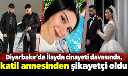 Diyarbakır'da İlayda cinayeti davasında, katil annesinden şikayetçi oldu