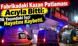 Fabrikadaki Kazan Patlaması Acıyla Bitti: 16 Yaşındaki İşçi Hayatını Kaybetti
