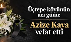 Üçtepe köyünün acı günü: Azize Kaya vefat etti