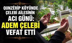 Qunzêrîp köyünde Çelebi Ailesinin acı günü: Adem Çelebi vefat etti