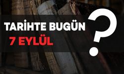 Tarihte bugün: 7 Eylül’de neler oldu?