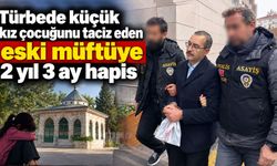 Türbede küçük kız çocuğunu taciz eden eski müftüye 2 yıl 3 ay hapis