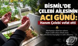 Bismil’de Çelebi ailesinin acı günü: Hanım Çelebi vefat etti