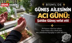 Bismil’de Güneş Ailesinin acı günü: Şahibe Güneş vefat etti