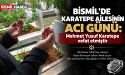 Bismil’de Karatepe ailesinin acı günü: Mehmet Yusuf Karatepe vefat etmiştir