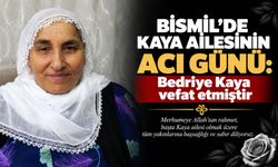 Bismil’de Kaya Ailesinin acı günü: Bedriye Kaya vefat etmiştir
