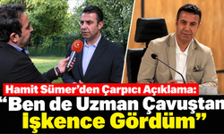 Hamit Sümer'den Çarpıcı Açıklama: “Ben de Uzman Çavuştan İşkence Gördüm”