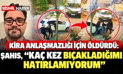 Kira anlaşmazlığı için öldüren şahıs: "Kaç kez bıçakladığımı hatırlamıyorum"
