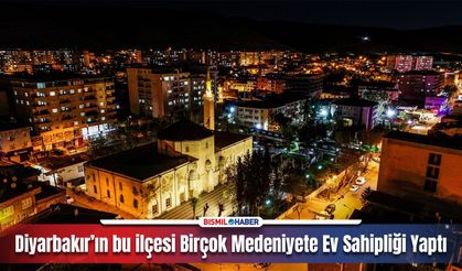 Diyarbakır’ın en eski ilçelerinden biri: Birçok medeniyete ev sahipliği yaptı!