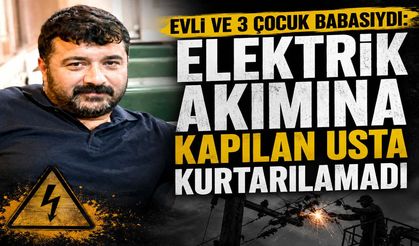 Evli ve 3 Çocuk Babasıydı: Elektrik Akımına Kapılan Usta Kurtarılamadı