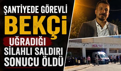 Şantiyede Görevli Bekçi Uğradığı Silahlı Saldırı Sonucu Öldü