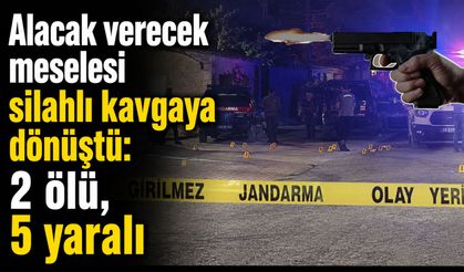 Alacak verecek meselesi silahlı kavgaya dönüştü: 2 ölü, 5 yaralı