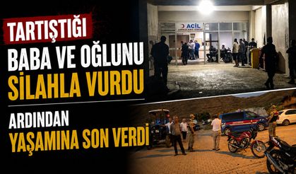 Tartıştığı baba ve oğlunu silahla vurdu, ardından yaşamına son verdi