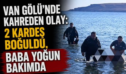 Van Gölü’nde kahreden olay: 2 kardeş boğuldu, baba yoğun bakımda