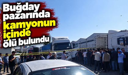 Buğday pazarında kamyonun içinde ölü bulundu