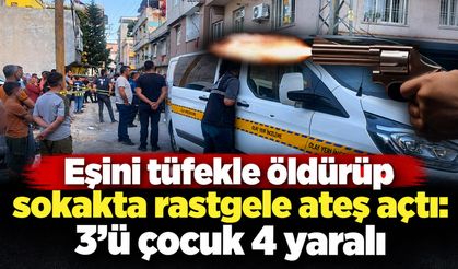 Eşini tüfekle öldürüp sokakta rastgele ateş açtı: 3’ü çocuk 4 yaralı