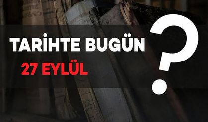 Tarihte bugün: 27 Eylül'de Neler Oldu?