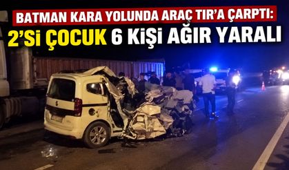Batman kara yolunda araç TIR’a çarptı: 2’si çocuk 6 kişi ağır yaralı