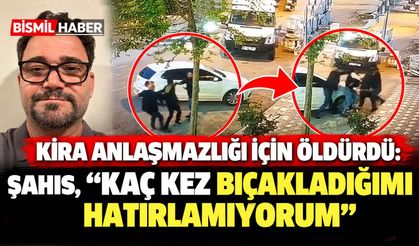 Kira anlaşmazlığı için öldüren şahıs: "Kaç kez bıçakladığımı hatırlamıyorum"