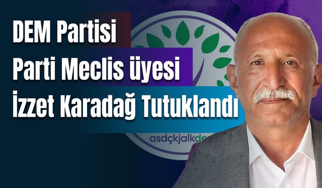 DEM Parti PM üyesi İzzet Karadağ 'örgüt üyeliği' iddiasıyla tutuklandı